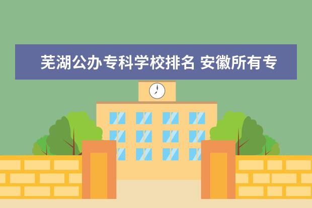 芜湖公办专科学校排名 安徽所有专科学校排名