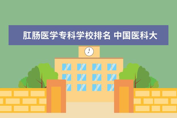 肛肠医学专科学校排名 中国医科大学研究生怎么样?