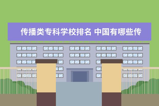 传播类专科学校排名 中国有哪些传媒大学