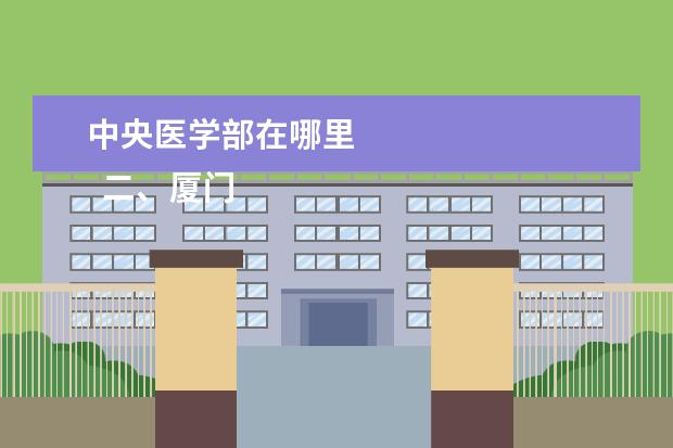 中央医学部在哪里 
  二、厦门医学院薯培介绍