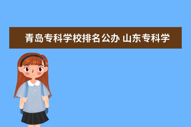 青岛专科学校排名公办 山东专科学校排名公办