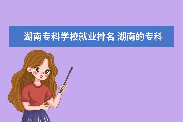 湖南专科学校就业排名 湖南的专科学校就业率排行榜?