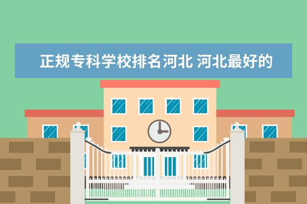 正规专科学校排名河北 河北最好的公办专科学校排名