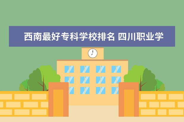 西南最好专科学校排名 四川职业学校排名前十有哪些学校
