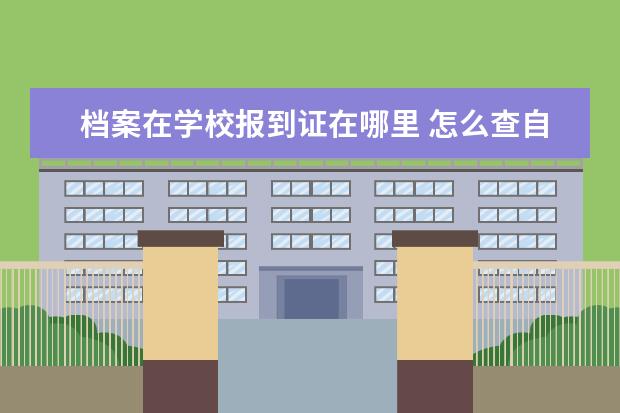 档案在学校报到证在哪里 怎么查自己的报到证在哪里