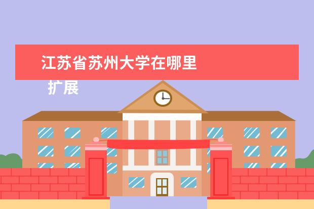 江苏省苏州大学在哪里 
  扩展资料