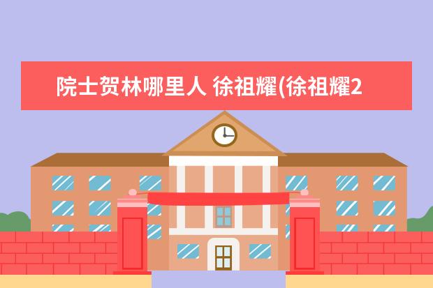 院士贺林哪里人 徐祖耀(徐祖耀2011)出生于哪里