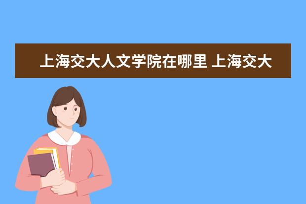 上海交大人文学院在哪里 上海交大人文科学试验班法学和法学哪个好