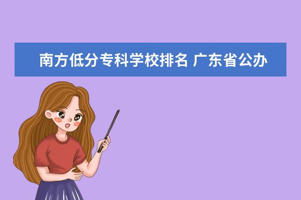南方低分专科学校排名 广东省公办专科学校排名及分数线