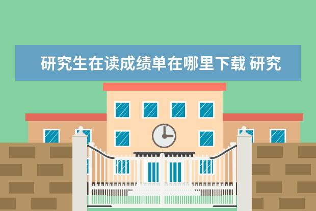研究生在读成绩单在哪里下载 研究生初试成绩单怎么打?成绩倒是查到了,但是没有保...