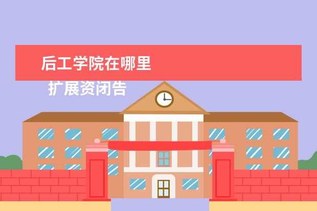 后工学院在哪里 
  扩展资闭告料