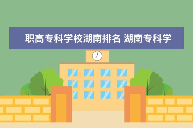 职高专科学校湖南排名 湖南专科学校最新排名