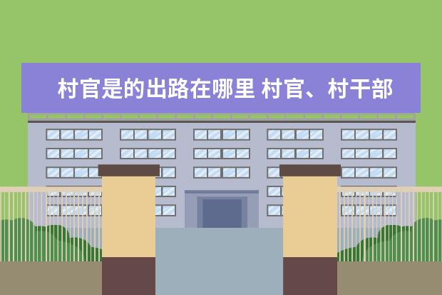 村官是的出路在哪里 村官、村干部服务期满后出路在哪?