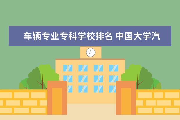 车辆专业专科学校排名 中国大学汽车专业的排名