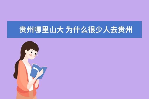贵州哪里山大 为什么很少人去贵州旅游?