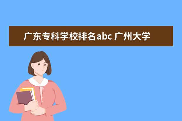广东专科学校排名abc 广州大学排行榜