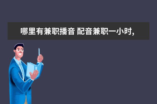 哪里有兼职播音 配音兼职一小时,可赚几千元,真馅饼还是新骗局? - 百...