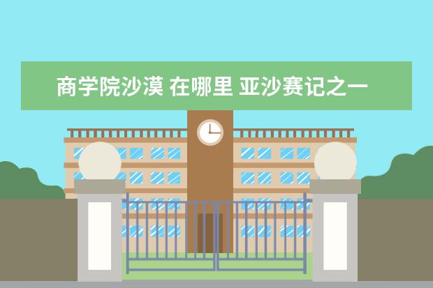 商学院沙漠 在哪里 亚沙赛记之一