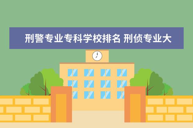 刑警专业专科学校排名 刑侦专业大学排名