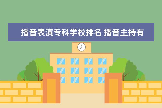 播音表演专科学校排名 播音主持有专科吗?都有哪些学校有播音的专科? - 百...