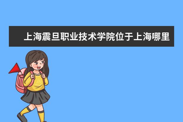 上海震旦职业技术学院位于上海哪里 上海震旦职业学院中职部地址官网