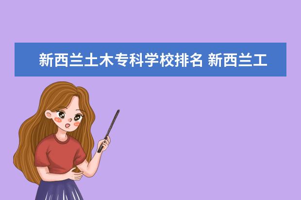 新西兰土木专科学校排名 新西兰工科专业作为新西兰大学的热门专业,该大学工...