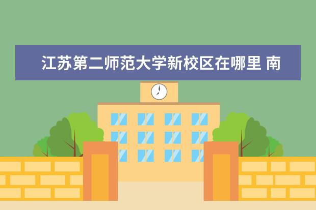 江苏第二师范大学新校区在哪里 南京师范大学浦口校区与江苏第二师范学院联合办学,...