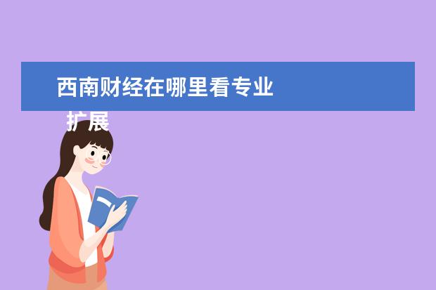 西南财经在哪里看专业 
  扩展资料