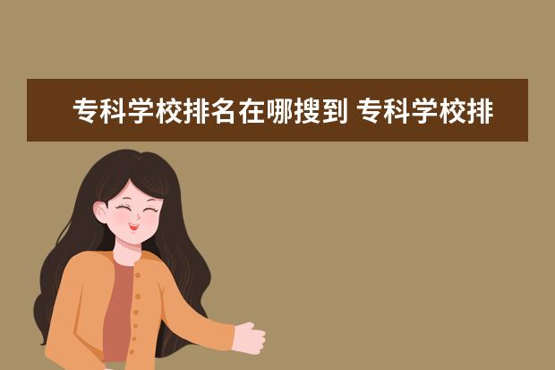 专科学校排名在哪搜到 专科学校排名2021最新排名是什么?