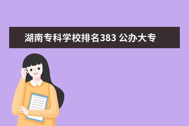 湖南专科学校排名383 公办大专院校哪个最好