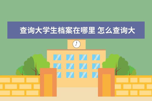 查询大学生档案在哪里 怎么查询大学毕业后自己的档案在哪里?