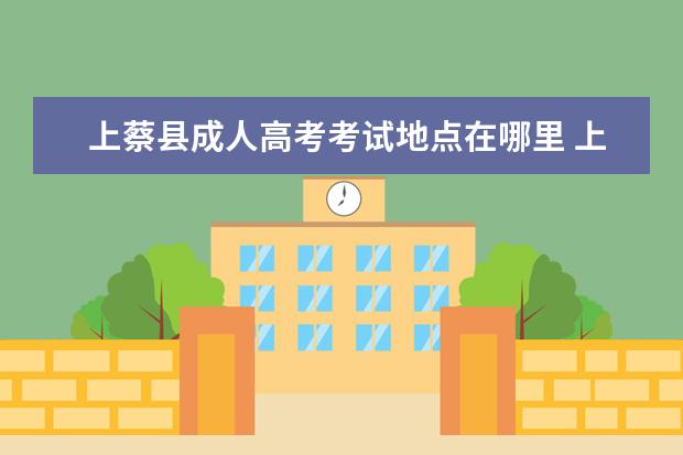 上蔡县成人高考考试地点在哪里 上蔡县成人高考报名?