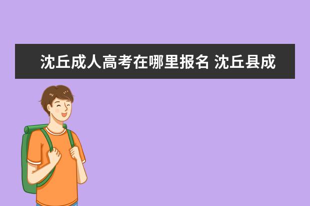 沈丘成人高考在哪里报名 沈丘县成人高考专升本考试科目都有什么?