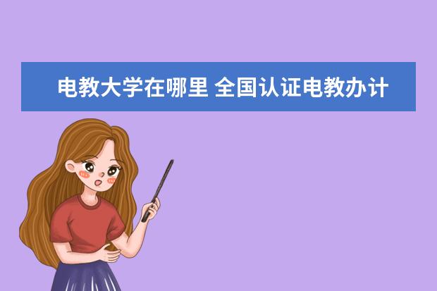 电教大学在哪里 全国认证电教办计算机资格证