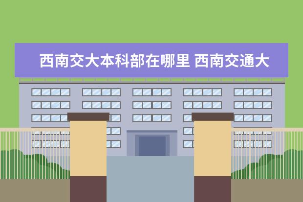 西南交大本科部在哪里 西南交通大学在哪?