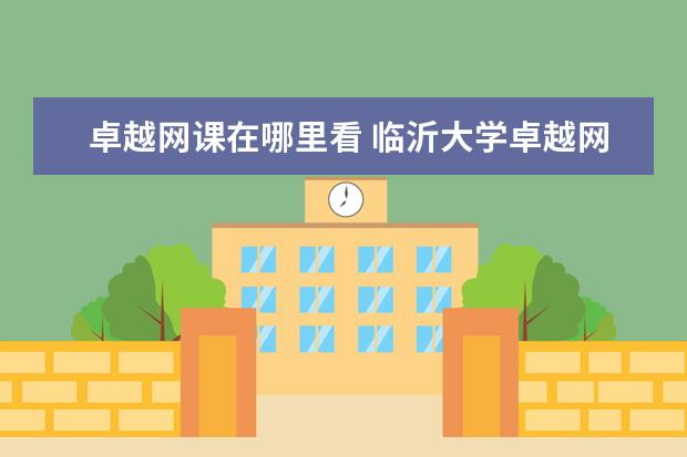 卓越网课在哪里看 临沂大学卓越网课用什么app软件
