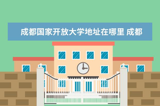 成都国家开放大学地址在哪里 成都青羊区自考办的最新地址在哪里?求解