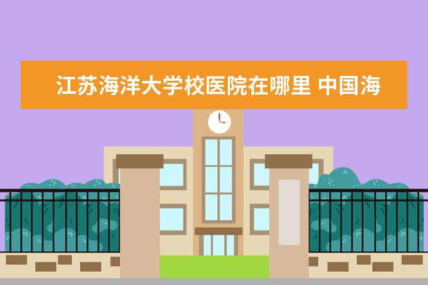 江苏海洋大学校医院在哪里 中国海洋大学:校卫生所在哪里?门诊时间是几点到几点...