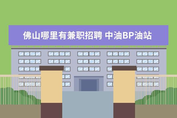 佛山哪里有兼职招聘 中油BP油站工资怎样