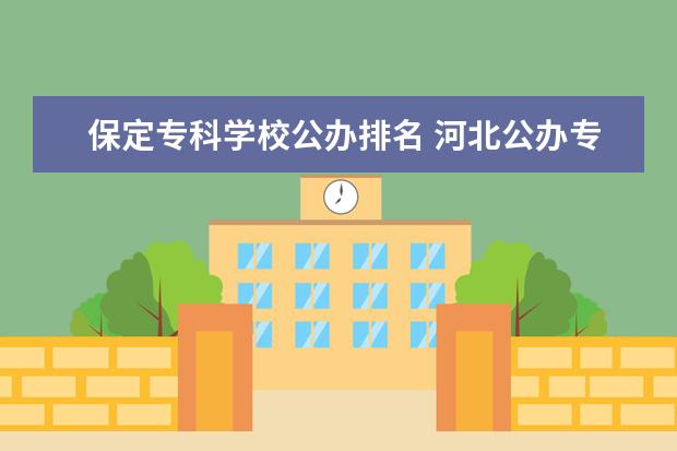 保定专科学校公办排名 河北公办专科学校排名