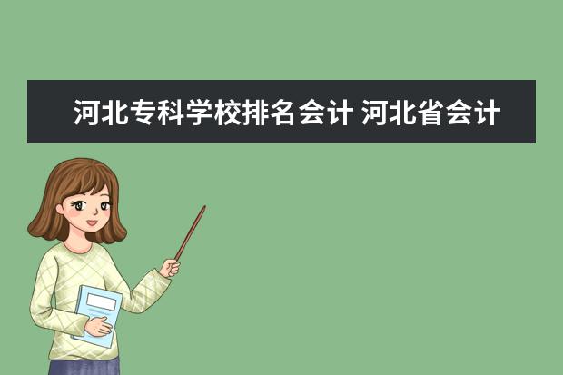 河北专科学校排名会计 河北省会计类专科学院排名