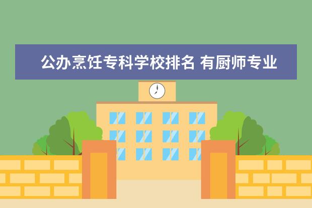 公办烹饪专科学校排名 有厨师专业的专科大学?