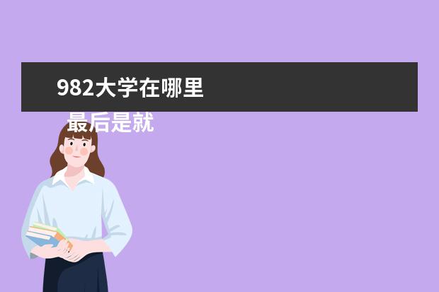 982大学在哪里 
  最后是就业率：