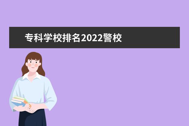 专科学校排名2022警校 
  大专警校生出来能干什么