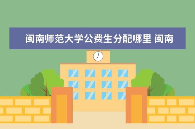 闽南师范大学公费生分配哪里 闽南师范大学公费师范生毕业去向