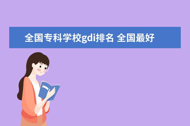 全国专科学校gdi排名 全国最好的大专排名