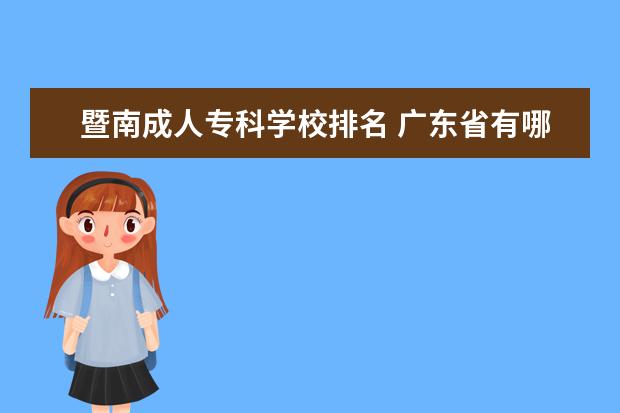 暨南成人专科学校排名 广东省有哪些比较好的大专院校