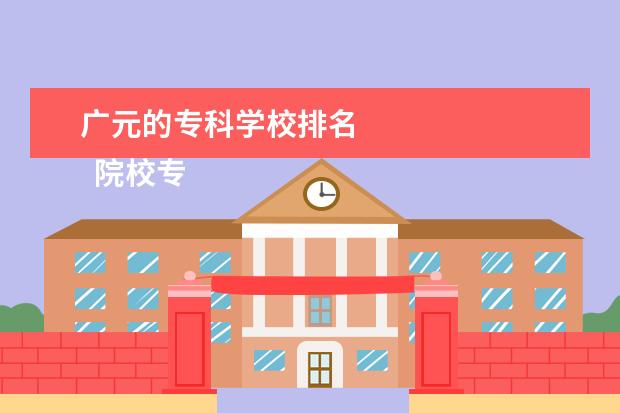 广元的专科学校排名 
  院校专业：
  <br/>