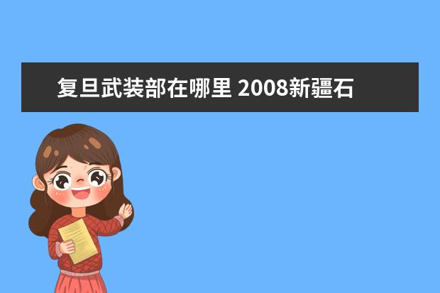 复旦武装部在哪里 2008新疆石河子招的是什么兵种啊?今年入伍是不是还...