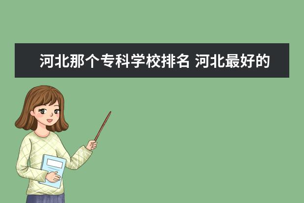 河北那个专科学校排名 河北最好的公办专科学校排名